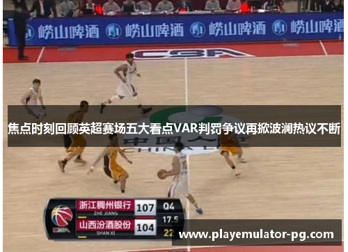 焦点时刻回顾英超赛场五大看点VAR判罚争议再掀波澜热议不断