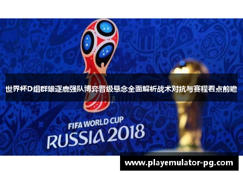 世界杯D组群雄逐鹿强队博弈晋级悬念全面解析战术对抗与赛程看点前瞻 世界杯D组群雄逐鹿强队博弈晋级悬念全面解析战术对抗与赛程看点前瞻