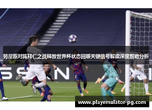 努涅斯对阵拜仁之战释放世界杯状态回暖关键信号解读深度前瞻分析 努涅斯对阵拜仁之战释放世界杯状态回暖关键信号解读深度前瞻分析