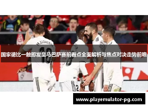 国家德比一触即发皇马巴萨赛前看点全面解析与焦点对决走势前瞻