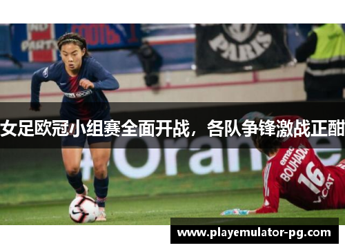女足欧冠小组赛全面开战,各队争锋激战正酣 女足欧冠小组赛全面开战,各队争锋激战正酣