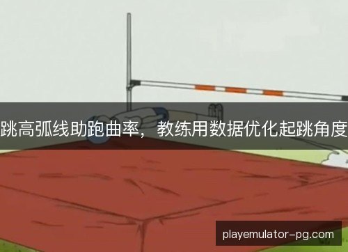跳高弧线助跑曲率,教练用数据优化起跳角度 跳高弧线助跑曲率,教练用数据优化起跳角度