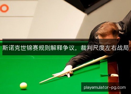 斯诺克世锦赛规则解释争议，裁判尺度左右战局