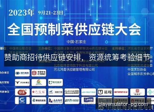赞助商招待供应链安排,资源统筹考验细节 赞助商招待供应链安排,资源统筹考验细节
